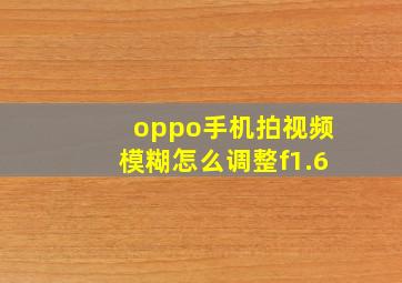 oppo手机拍视频模糊怎么调整f1.6