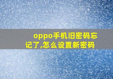 oppo手机旧密码忘记了,怎么设置新密码