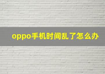 oppo手机时间乱了怎么办