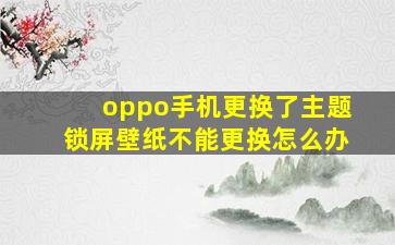 oppo手机更换了主题锁屏壁纸不能更换怎么办