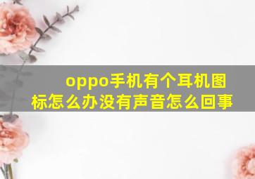 oppo手机有个耳机图标怎么办没有声音怎么回事