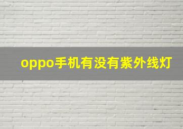 oppo手机有没有紫外线灯