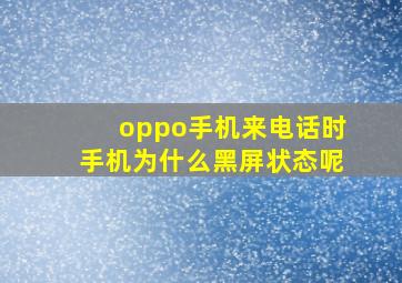 oppo手机来电话时手机为什么黑屏状态呢