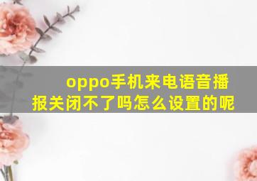 oppo手机来电语音播报关闭不了吗怎么设置的呢