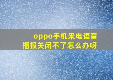 oppo手机来电语音播报关闭不了怎么办呀