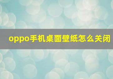 oppo手机桌面壁纸怎么关闭