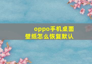 oppo手机桌面壁纸怎么恢复默认