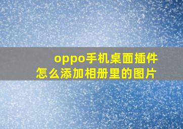 oppo手机桌面插件怎么添加相册里的图片