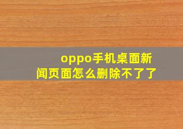 oppo手机桌面新闻页面怎么删除不了了