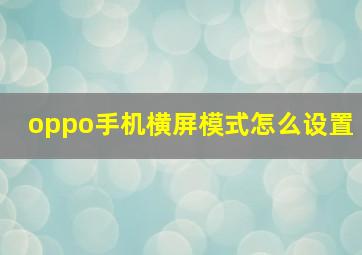 oppo手机横屏模式怎么设置