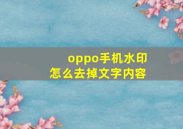 oppo手机水印怎么去掉文字内容