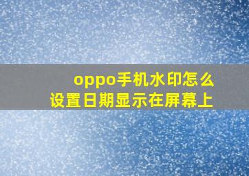 oppo手机水印怎么设置日期显示在屏幕上