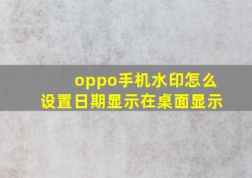 oppo手机水印怎么设置日期显示在桌面显示