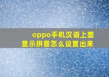 oppo手机汉语上面显示拼音怎么设置出来