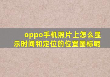 oppo手机照片上怎么显示时间和定位的位置图标呢