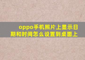 oppo手机照片上显示日期和时间怎么设置到桌面上