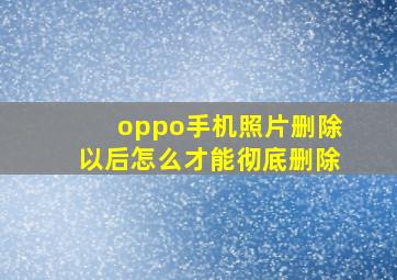 oppo手机照片删除以后怎么才能彻底删除