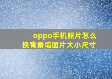 oppo手机照片怎么换背景墙图片大小尺寸