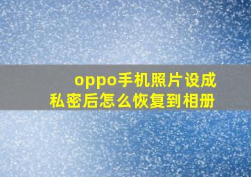 oppo手机照片设成私密后怎么恢复到相册