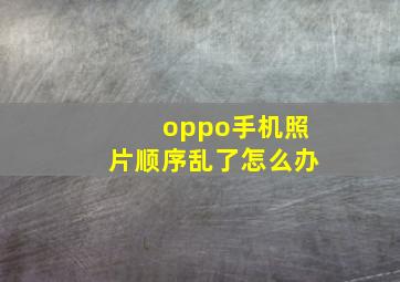 oppo手机照片顺序乱了怎么办