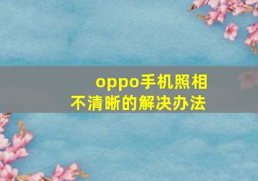 oppo手机照相不清晰的解决办法