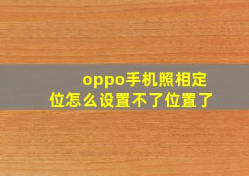 oppo手机照相定位怎么设置不了位置了