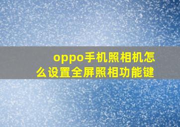 oppo手机照相机怎么设置全屏照相功能键