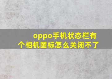 oppo手机状态栏有个相机图标怎么关闭不了