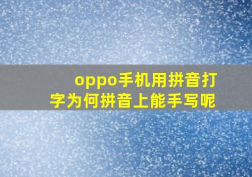 oppo手机用拼音打字为何拼音上能手写呢