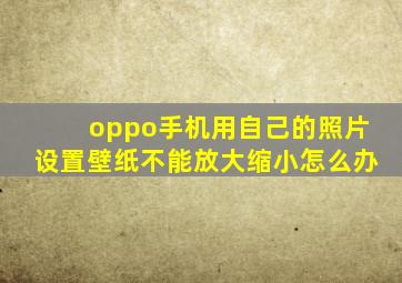 oppo手机用自己的照片设置壁纸不能放大缩小怎么办