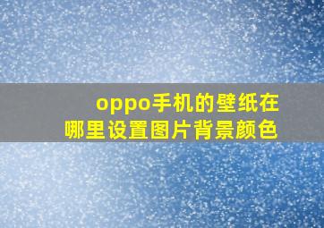 oppo手机的壁纸在哪里设置图片背景颜色