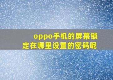 oppo手机的屏幕锁定在哪里设置的密码呢