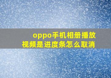 oppo手机相册播放视频是进度条怎么取消