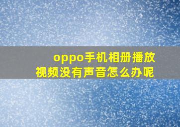 oppo手机相册播放视频没有声音怎么办呢