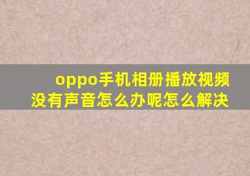 oppo手机相册播放视频没有声音怎么办呢怎么解决