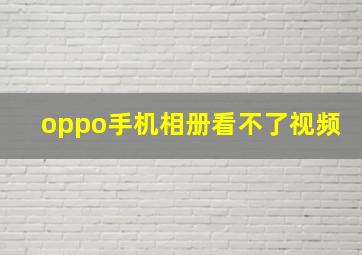 oppo手机相册看不了视频