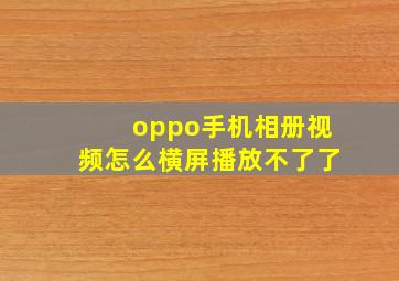 oppo手机相册视频怎么横屏播放不了了