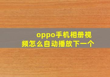 oppo手机相册视频怎么自动播放下一个