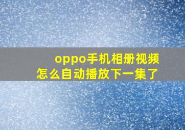 oppo手机相册视频怎么自动播放下一集了