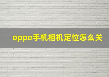 oppo手机相机定位怎么关