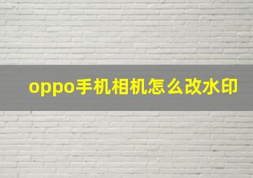 oppo手机相机怎么改水印