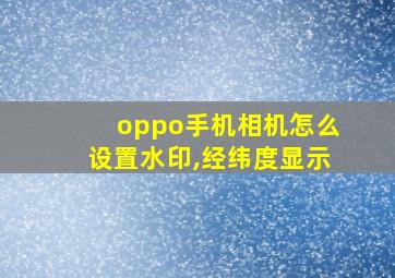 oppo手机相机怎么设置水印,经纬度显示