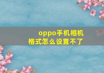 oppo手机相机格式怎么设置不了