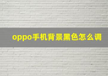 oppo手机背景黑色怎么调