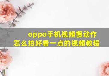 oppo手机视频慢动作怎么拍好看一点的视频教程