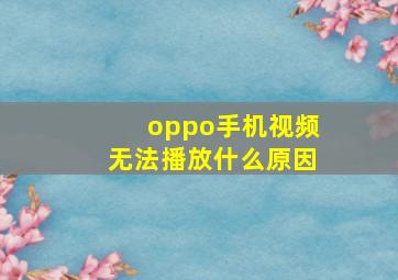 oppo手机视频无法播放什么原因