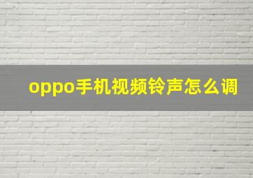 oppo手机视频铃声怎么调