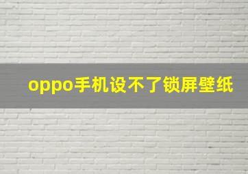 oppo手机设不了锁屏壁纸