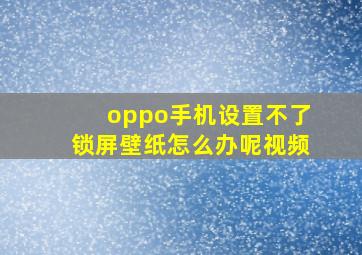 oppo手机设置不了锁屏壁纸怎么办呢视频