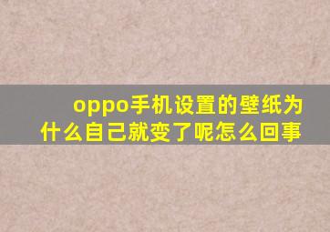 oppo手机设置的壁纸为什么自己就变了呢怎么回事